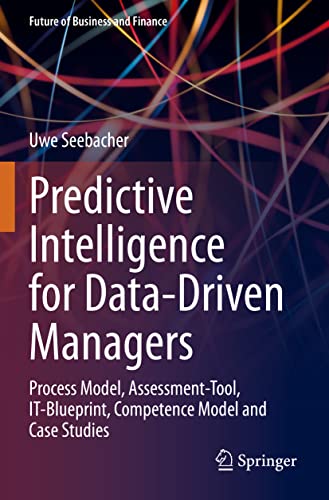 Predictive Intelligence for Data-Driven Managers: Process Model, Assessment-Tool, IT-Blueprint, Competence Model and Case Studies (Future of Business and Finance) von Springer