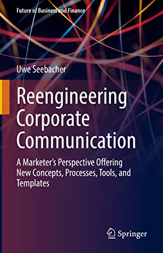 Reengineering Corporate Communication: A Marketer’s Perspective Offering New Concepts, Processes, Tools, and Templates (Future of Business and Finance) von Springer
