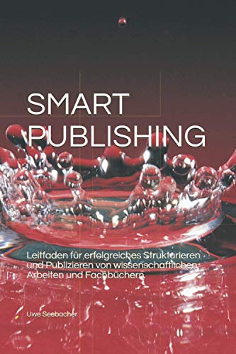 Smart Publishing: Leitfaden für erfolgreiches Strukturieren und Publizieren von wissenschaftlichen Arbeiten und Fachbüchern von Independently published