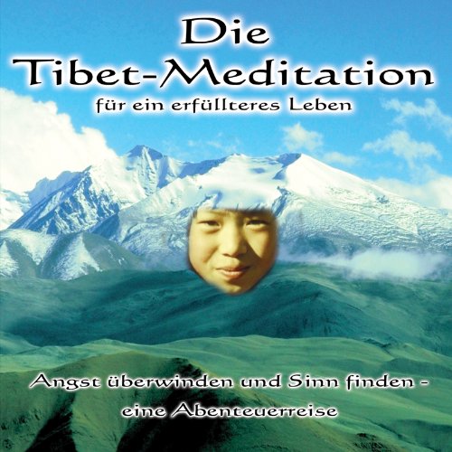 Die Tibet-Meditation für ein erfülltes Leben: Angst überwinden und Sinn finden - eine Abenteuerreise Die Tibet-Meditation für ein erfülltes Leben: Angst überwinden und Sinn finden - eine Abenteuerreise
