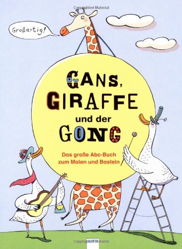 Gans, Giraffe und der Gong: Das große Abc-Buch zum Malen und Basteln