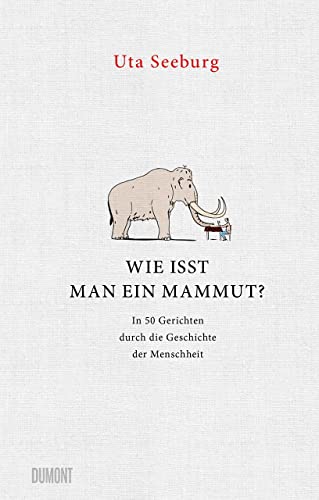 Wie isst man ein Mammut?: In 50 Gerichten durch die Geschichte der Menschheit von DuMont Buchverlag GmbH