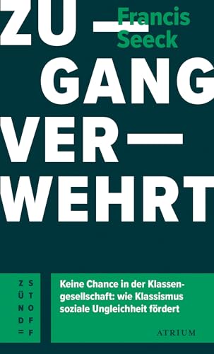 Zugang verwehrt: Keine Chance in der Klassengesellschaft: wie Klassismus soziale Ungleichheit fördert (Atrium Zündstoff) von Atrium Verlag