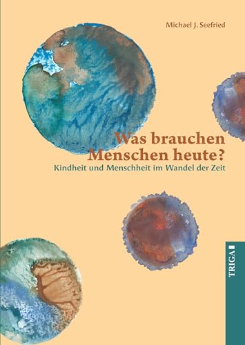 Was brauchen Menschen heute?: Kindheit und Menschheit im Wandel der Zeit