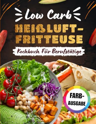 Low Carb Heißluftfritteuse Kochbuch Für Berufstätige [FARBAUSGABE]: 80 Tage mit einfachen, schnellen Rezepten und einem 21-Tage-Einstiegsplan für maximale Ergebnisse von Independently published