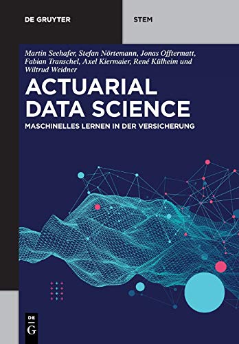 Actuarial Data Science: Maschinelles Lernen in der Versicherung (De Gruyter STEM)