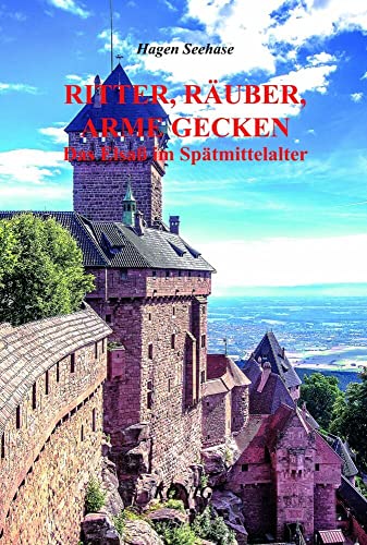 Ritter, Räuber, arme Gecken: Das Elsaß im Spätmittelalter 1350-1500 Ritter, Räuber, arme Gecken: Das Elsaß im Spätmittelalter 1350-1500 von Buchverlag König