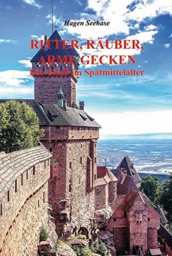 Ritter, Räuber, arme Gecken: Das Elsaß im Spätmittelalter 1350-1500