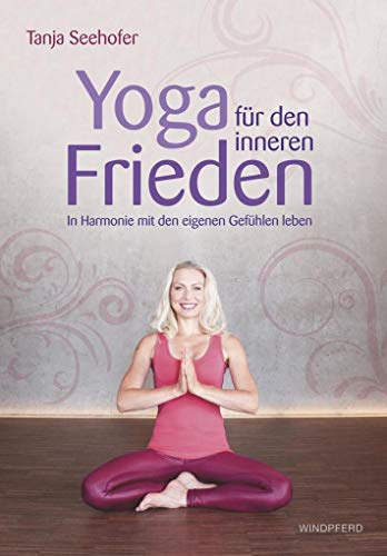 Yoga für den inneren Frieden: In Harmonie mit den eigenen Gefühlen leben von Windpferd Verlagsges.