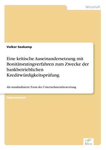 Eine kritische Auseinandersetzung mit Bonitätsratingverfahren zum Zwecke der bankbetrieblichen Kreditwürdigkeitsprüfung: Als standardisierte Form der Unternehmensbewertung von Diplomarbeiten Agentur