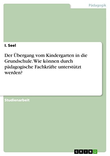 Der Übergang vom Kindergarten in die Grundschule. Wie können durch pädagogische Fachkräfte unterstützt werden? von Grin Publishing