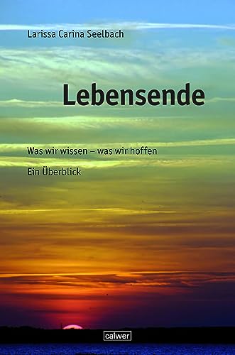 Lebensende: Was wir wissen - was wir hoffen. Ein Überblick Lebensende: Was wir wissen - was wir hoffen. Ein Überblick von Calwer