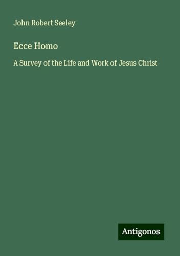Ecce Homo: A Survey of the Life and Work of Jesus Christ von Antigonos Verlag