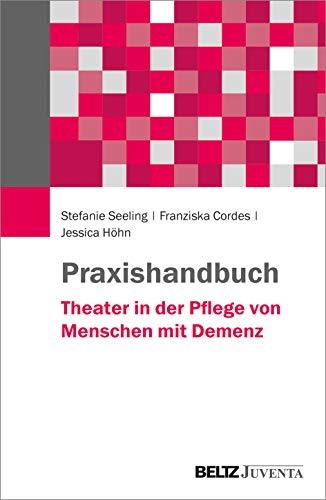 Praxishandbuch Theater in der Pflege von Menschen mit Demenz von Beltz