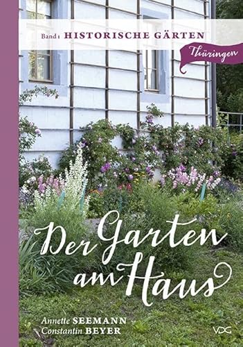 Der Garten am Haus - Band 1: Historische Gärten: Thüringer Kleinode zwischen Zierde und Nutzen (Der Garten am Haus - Thüringen: Thüringer Kleinode zwischen Zierde und Nutzen) von VDG