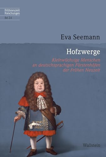 Hofzwerge: Kleinwüchsige Menschen an deutschsprachigen Fürstenhöfen der Frühen Neuzeit (Frühneuzeit-Forschungen) von Wallstein Verlag