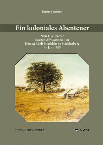 Ein koloniales Abenteuer: Neue Quellen zur zweiten Afrikaexpedition Herzog Adolf Friedrichs zu Mecklenburg im Jahr 1905 von CW Nordwest Media