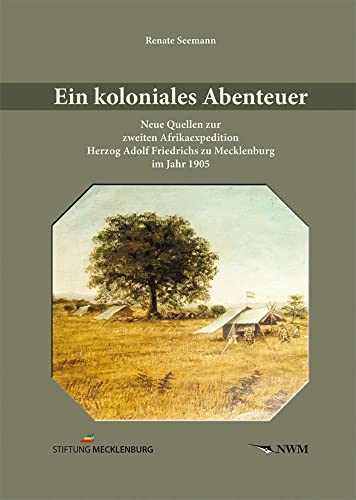 Ein koloniales Abenteuer: Neue Quellen zur zweiten Afrikaexpedition Herzog Adolf Friedrichs zu Mecklenburg im Jahr 1905 von CW Nordwest Media