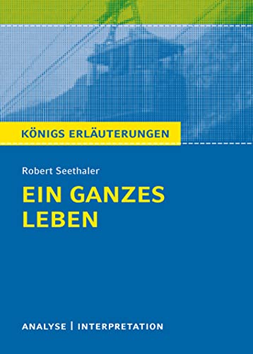 Ein ganzes Leben von Robert Seethaler.: Textanalyse und Interpretation mit ausführlicher Inhaltsangabe und Abituraufgaben mit Lösungen. (Königs Erläuterungen).