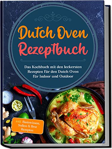 Dutch Oven Rezeptbuch: Das Kochbuch mit den leckersten Rezepten für den Dutch Oven für Indoor und Outdoor | inkl. Basiswissen, Soßen & Brot Rezepten Dutch Oven Rezeptbuch: Das Kochbuch mit den leckersten Rezepten für den Dutch Oven für Indoor und Outdoor | inkl. Basiswissen, Soßen & Brot Rezepten
