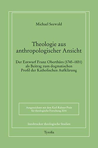 Theologie aus anthropologischer Ansicht.: Der Entwurf Franz Oberthürs (1745–1831) als Beitrag zum dogmatischen Profil der Katholischen Aufklärung (Innsbrucker theologische Studien, Band 93) von Tyrolia Verlagsanstalt Gm