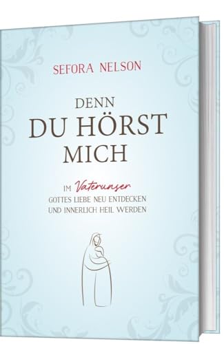 Denn du hörst mich: Im Vaterunser Gottes Liebe neu entdecken und innerlich heil werden von Gerth Medien GmbH