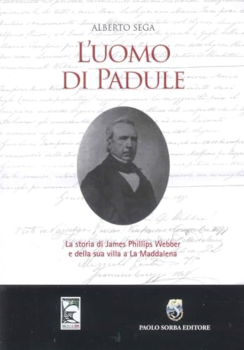 L'uomo di Padule. La storia di James Webber e della sua villa a La Maddalena von Paolo Sorba Editore