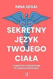 Sekretny język twojego ciała: Kompletny przewodnik po samouzdrawianiu von Wydawnictwo Kobiece
