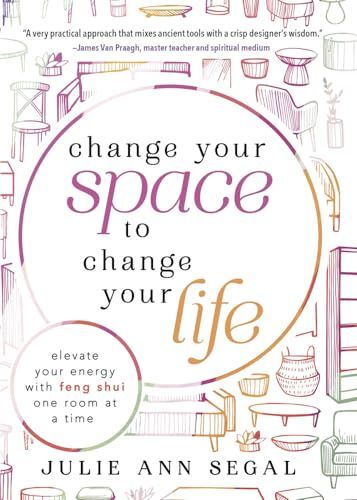Change Your Space to Change Your Life: Elevate Your Energy With Feng Shui One Room at a Time