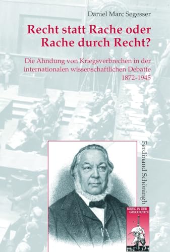 Recht statt Rache oder Rache durch Recht?: Die Ahndung von Kriegsverbrechen in der internationalen fachwissenschaftlichen Debatte 1872-1945 (Krieg in der Geschichte)