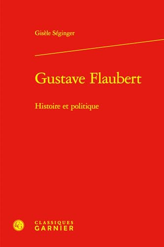 Gustave Flaubert: Histoire et politique von CLASSIQ GARNIER