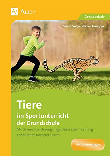 Tiere im Sportunterricht der Grundschule: Motivierende Bewegungsideen zum Training sportlicher Kompetenzen (1. bis 4. Klasse)