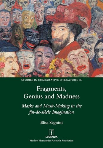 Fragments, Genius and Madness: Masks and Mask-Making in the fin-de-siècle Imagination (Studies in Comparative Literature, Band 56) von Legenda
