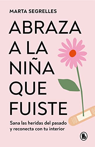 Abraza a la Niña Que Fuiste: Sana Las Heridas del Pasado Y Reconecta Con Tu Interior / Embrace the Child You Once Were: Sana Las Heridas del Pasado Y Reconecta Con Tu Interior (Bruguera Tendencias)