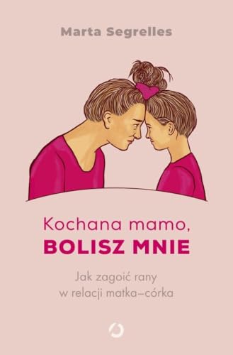 Kochana mamo, bolisz mnie: Jak zagoić rany w relacji matka‒córka von Otwarte