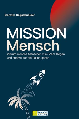 Mission Mensch: Warum manche Menschen zum Mars fliegen und andere auf die Palme gehen von Mentoren-Media-Verlag