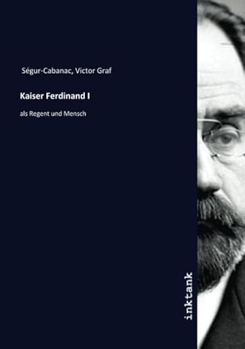 Kaiser Ferdinand I: als Regent und Mensch