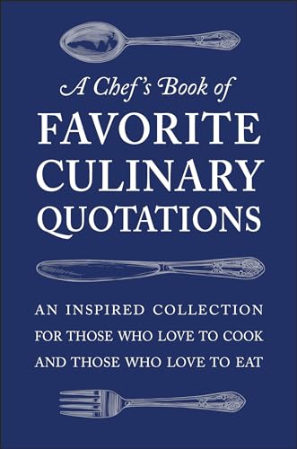 A Chef's Book of Favorite Culinary Quotations: An Inspired Collection for Those Who Love to Cook and Those Who Love to Eat