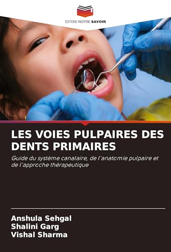 LES VOIES PULPAIRES DES DENTS PRIMAIRES: Guide du système canalaire, de l'anatomie pulpaire et de l'approche thérapeutique von Editions Notre Savoir