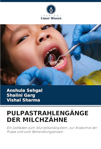 PULPASTRAHLENGÄNGE DER MILCHZÄHNE: Ein Leitfaden zum Wurzelkanalsystem, zur Anatomie der Pulpa und zum Behandlungsansatz von Verlag Unser Wissen
