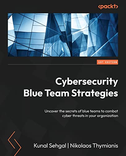 Cybersecurity Blue Team Strategies: Uncover the secrets of blue teams to combat cyber threats in your organization Cybersecurity Blue Team Strategies: Uncover the secrets of blue teams to combat cyber threats in your organization