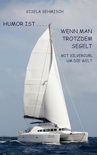 Humor ist ... wenn man trotzdem segelt: Mit Silvercurl um die Welt von Books on Demand GmbH