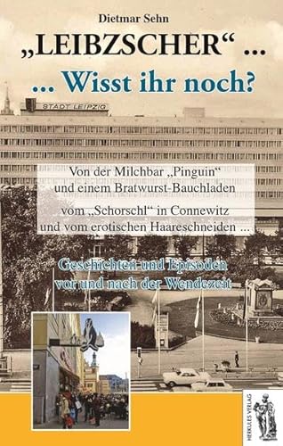 Leibzscher - Wisst ihr noch? Leipzig: Geschichten und Episoden vor und nach der Wendezeit