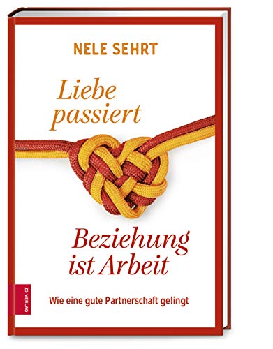 Liebe passiert, Beziehung ist Arbeit: Wie eine gute Partnerschaft gelingt von ZS Verlag GmbH