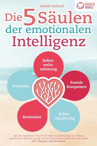 Die 5 Säulen der emotionalen Intelligenz: Mit den bewährten Powermethoden aus der Psychologie zur hohen emotionalen Selbstkontrolle und Beeinflussung anderer und sich selbst (inkl Übungen & Workbook) von Pegoa Global Media