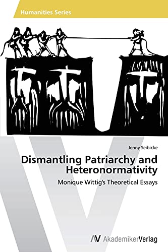 Dismantling Patriarchy and Heteronormativity: Monique Wittig's Theoretical Essays von AV Akademikerverlag