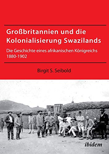 Großbritannien und die Kolonialisierung Swazilands: Die Geschichte eines afrikanischen Königreichs 1880-1902