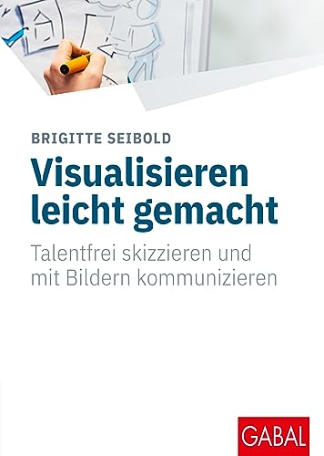 Visualisieren leicht gemacht: Talentfrei skizzieren und mit Bildern kommunizieren (Whitebooks) von GABAL