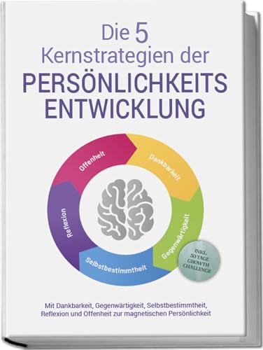 Die 5 Kernstrategien der Persönlichkeitsentwicklung - Mit Dankbarkeit, Gegenwärtigkeit, Selbstbestimmtheit, Reflexion und Resilienz zu persönlichem Wachstum - inkl. 30 Tage Growth Challenge Die 5 Kernstrategien der Persönlichkeitsentwicklung - Mit Dankbarkeit, Gegenwärtigkeit, Selbstbestimmtheit, Reflexion und Resilienz zu persönlichem Wachstum - inkl. 30 Tage Growth Challenge