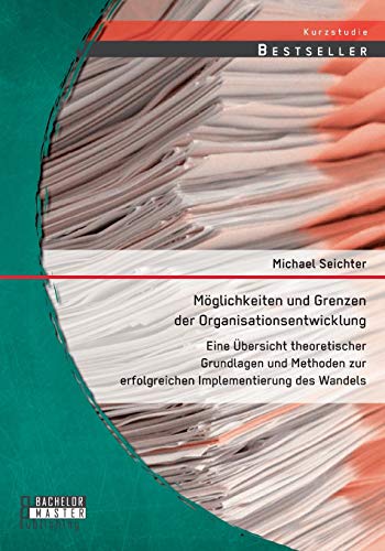 Möglichkeiten und Grenzen der Organisationsentwicklung: Eine Übersicht theoretischer Grundlagen und Methoden zur erfolgreichen Implementierung des Wandels